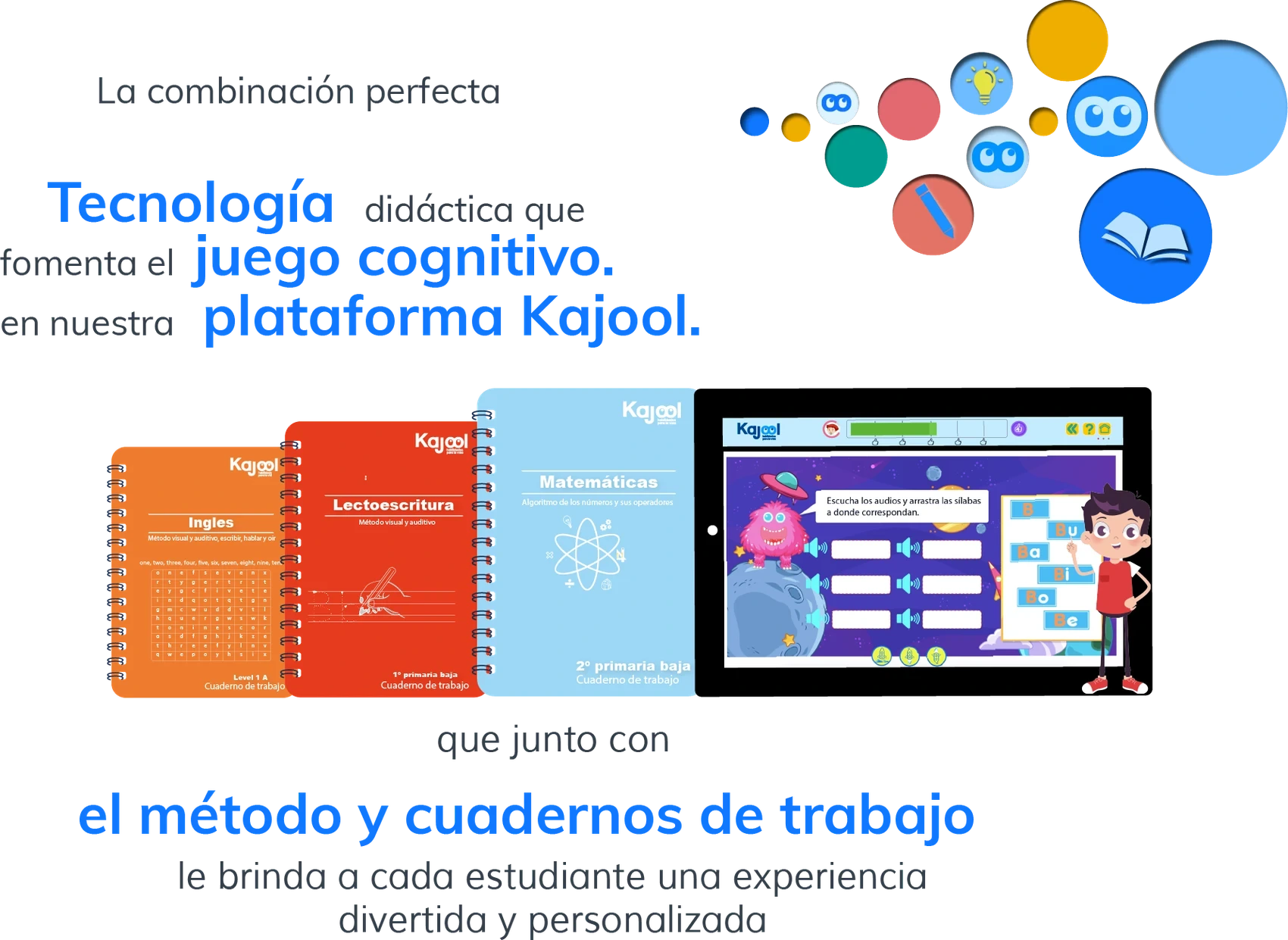 La combinación perfecta: tecnología didáctica que fomenta el juego cognitivo en nuestra plataforma Kajool, que junto con el método y cuadernos de trabajo le brinda a cada estudiante una experiencia divertida y personalizada.